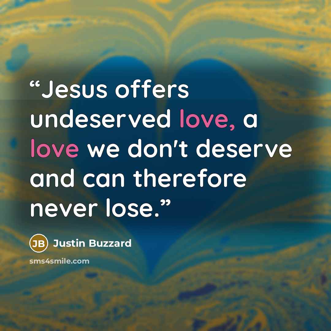 “Jesus offers undeserved love, a love we don't deserve and can therefore never lose.” quote by Justin Buzzard
