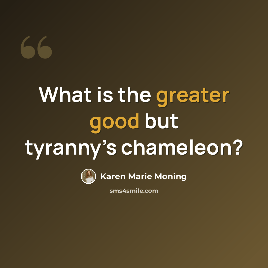 “What is the greater good but tyranny’s chameleon?” quote by Karen Marie Moning