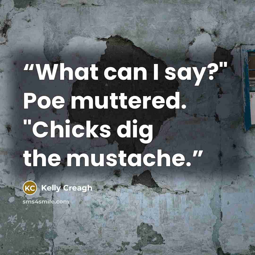 “What can I say?" Poe muttered. "Chicks dig the mustache.” quote by Kelly Creagh