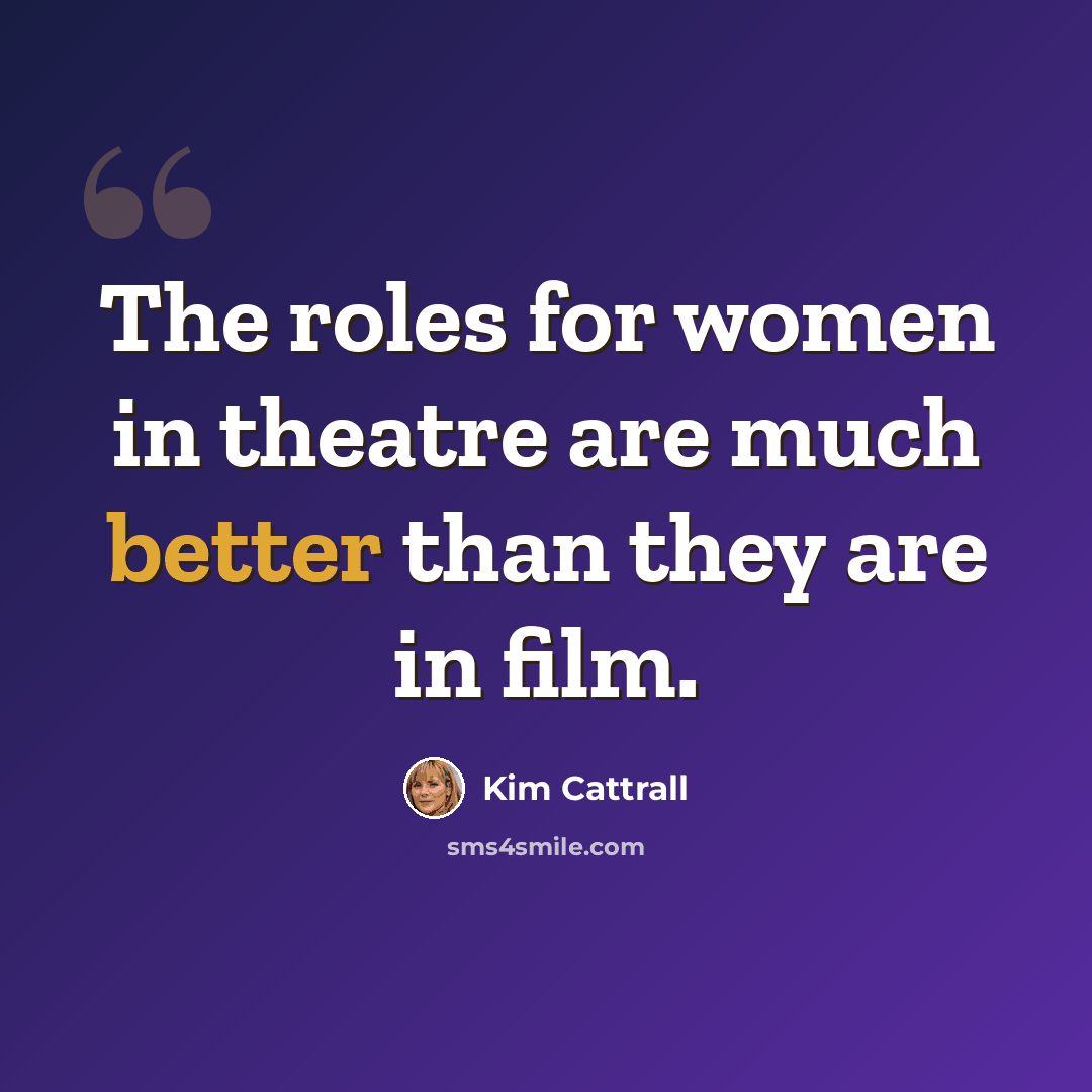 “The roles for women in theatre are much better than they are in film.” quote by Kim Cattrall