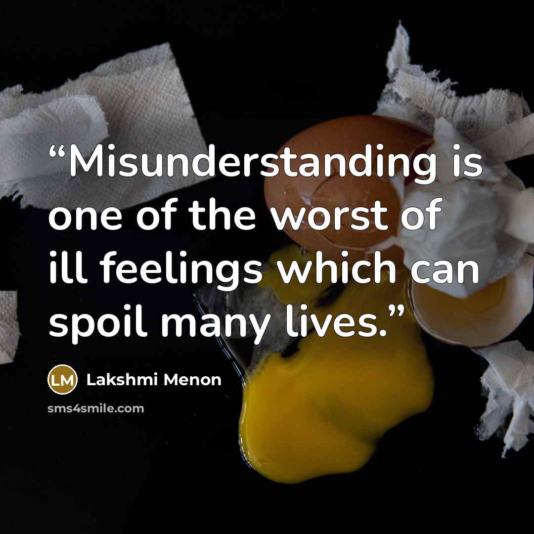 “Misunderstanding is one of the worst of ill feelings which can spoil many lives.” quote by Lakshmi Menon