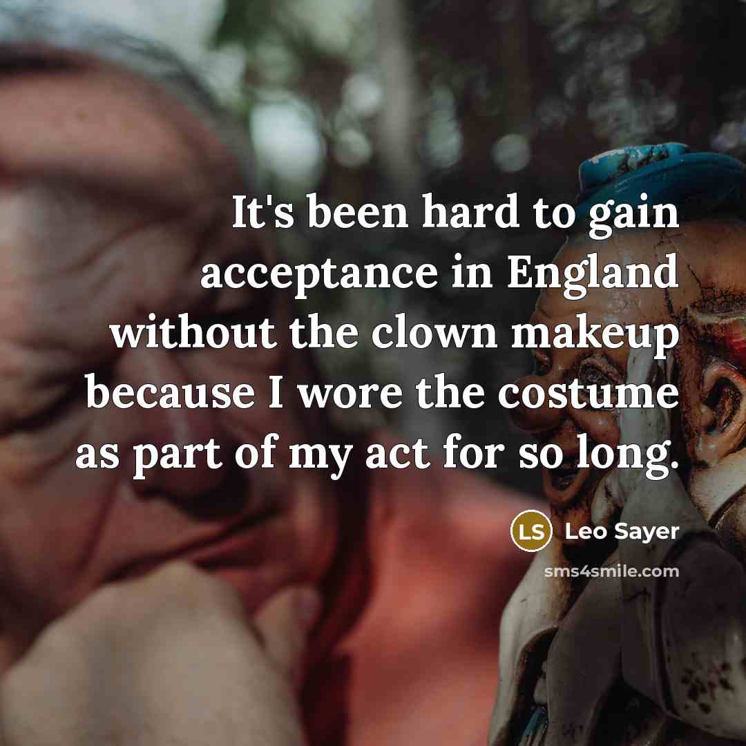 “It's been hard to gain acceptance in England without the clown makeup because I wore the costume as part of my act for so long.” quote by Leo Sayer