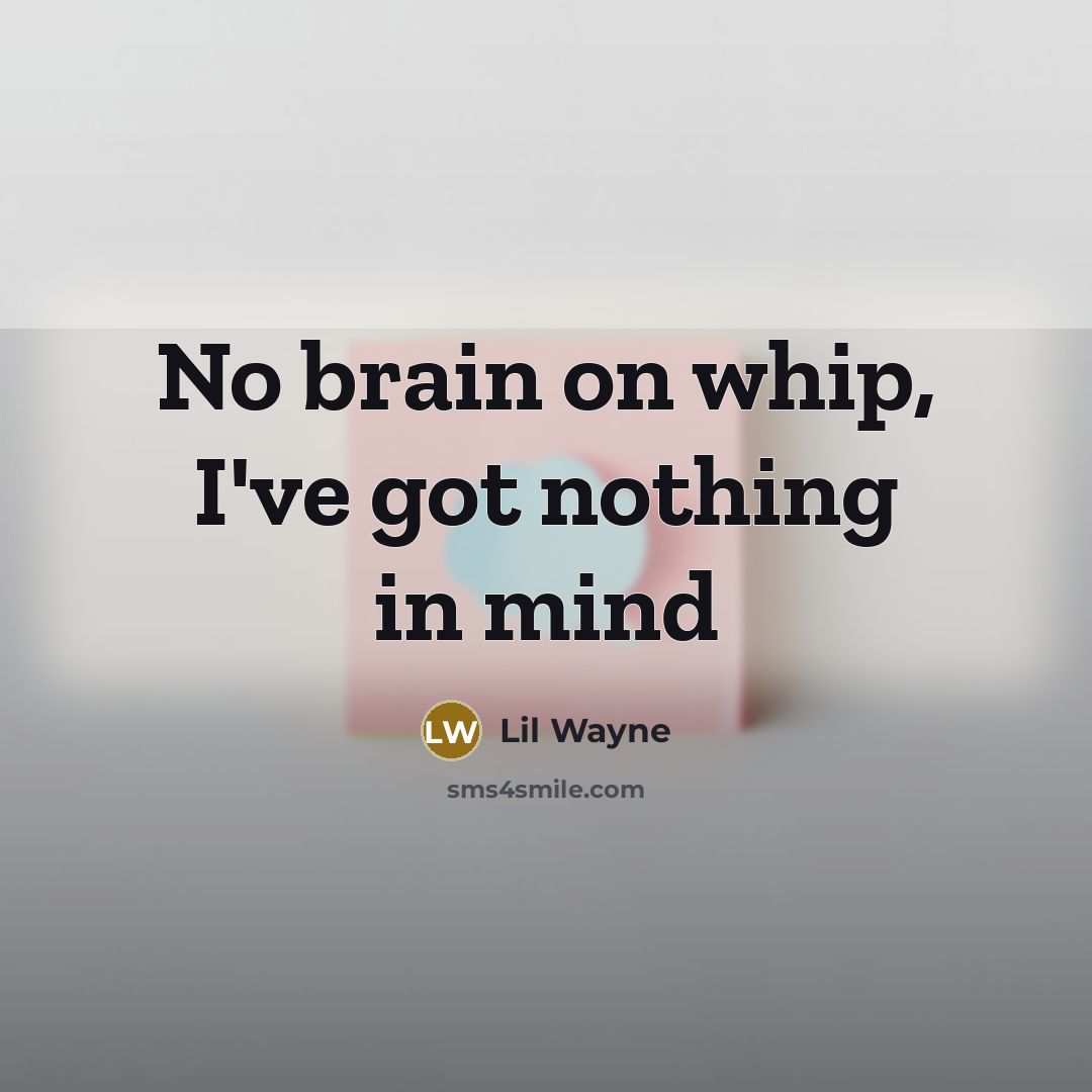 “No brain on whip, I've got nothing in mind” quote by Lil Wayne
