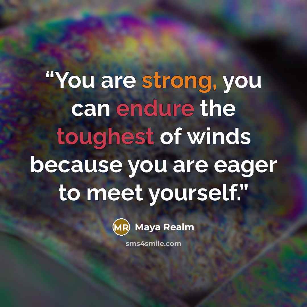 “You are strong, you can endure the toughest of winds because you are eager to meet yourself.” quote by Maya Realm