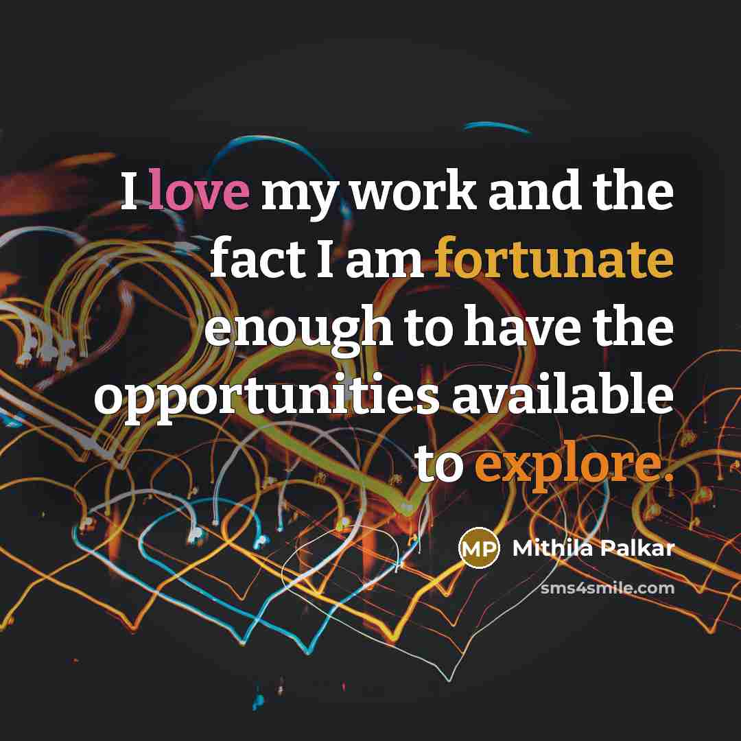 “I love my work and the fact I am fortunate enough to have the opportunities available to explore.” quote by Mithila Palkar