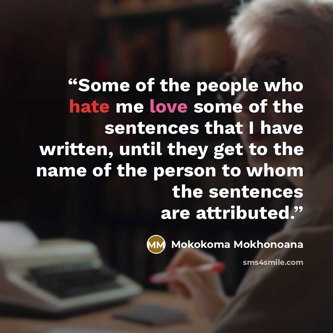 “Some of the people who hate me love some of the sentences that I have written, until they get to the name of the person to whom the sentences are attributed.” quote by Mokokoma Mokhonoana