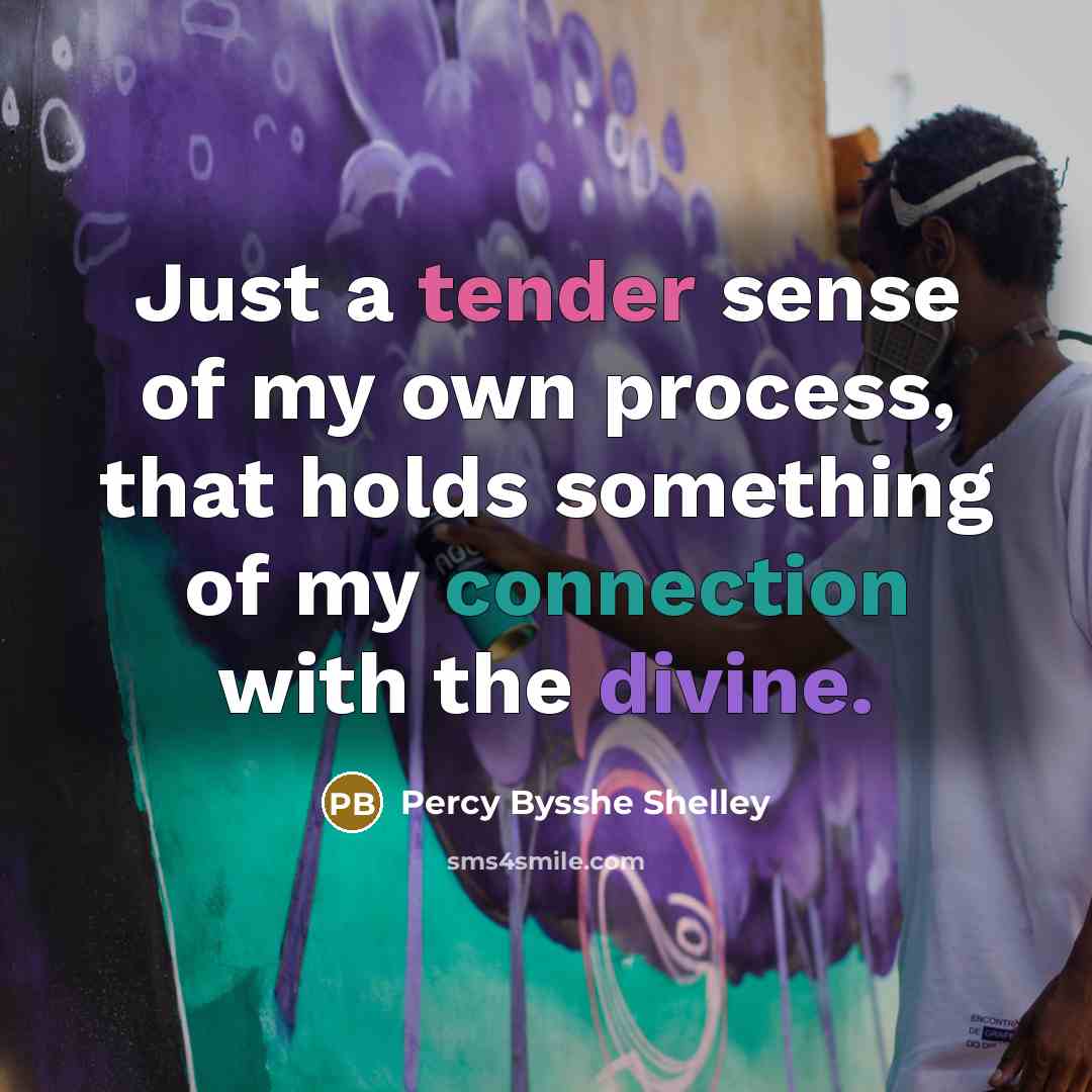 “Just a tender sense of my own process, that holds something of my connection with the divine.” quote by Percy Bysshe Shelley