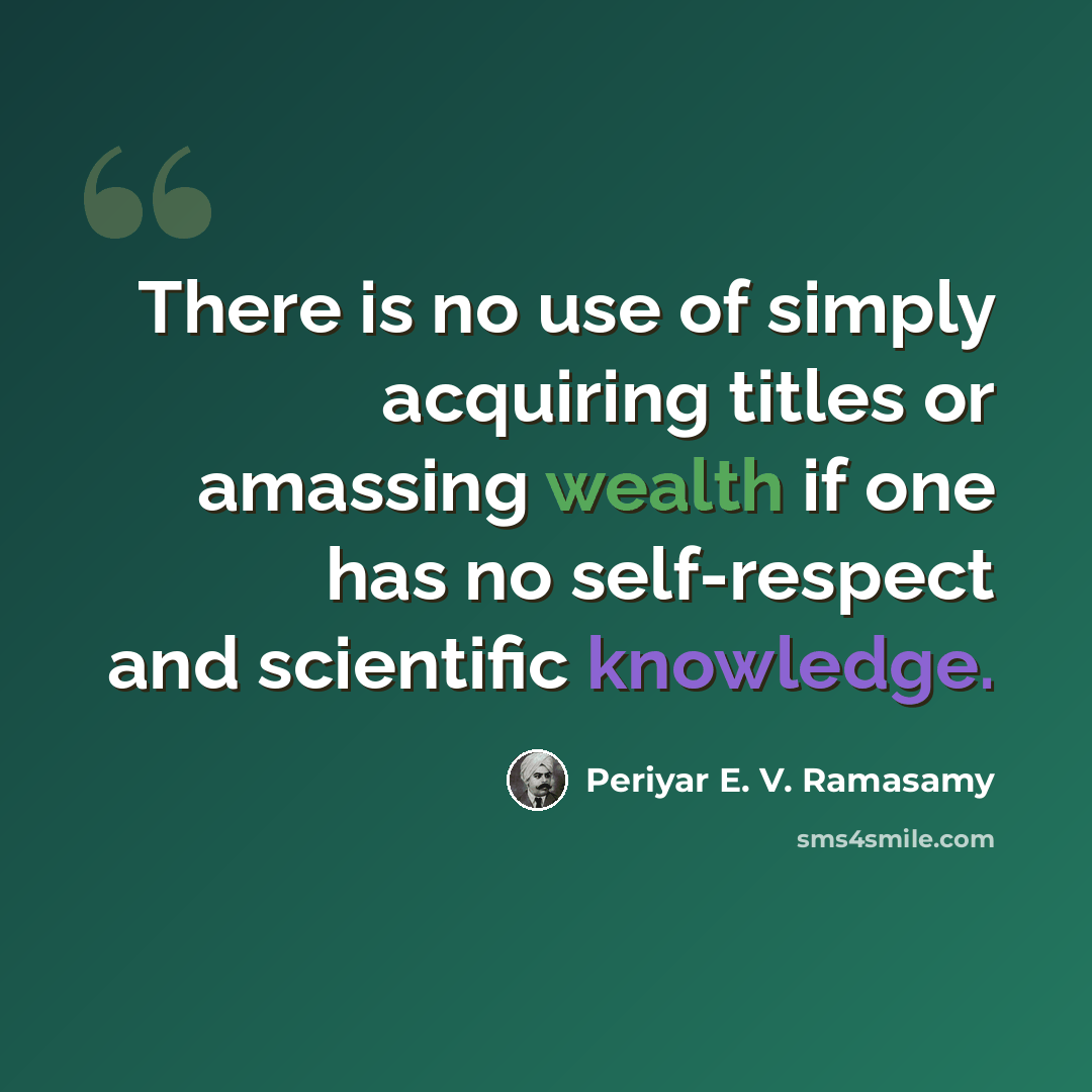 “There is no use of simply acquiring titles or amassing wealth if one has no self-respect and scientific knowledge.” quote by Periyar E. V. Ramasamy
