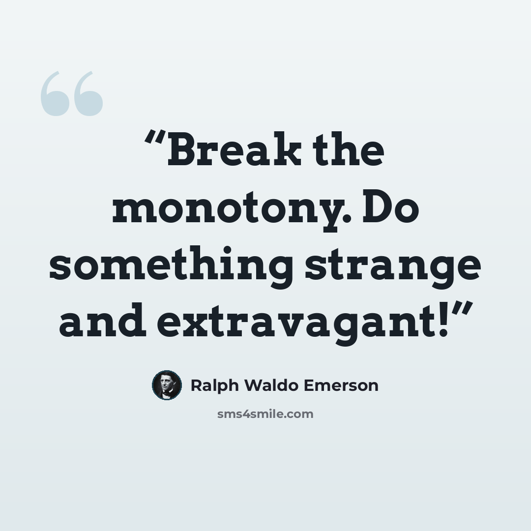 “Break the monotony. Do something strange and extravagant!” quote by Ralph Waldo Emerson