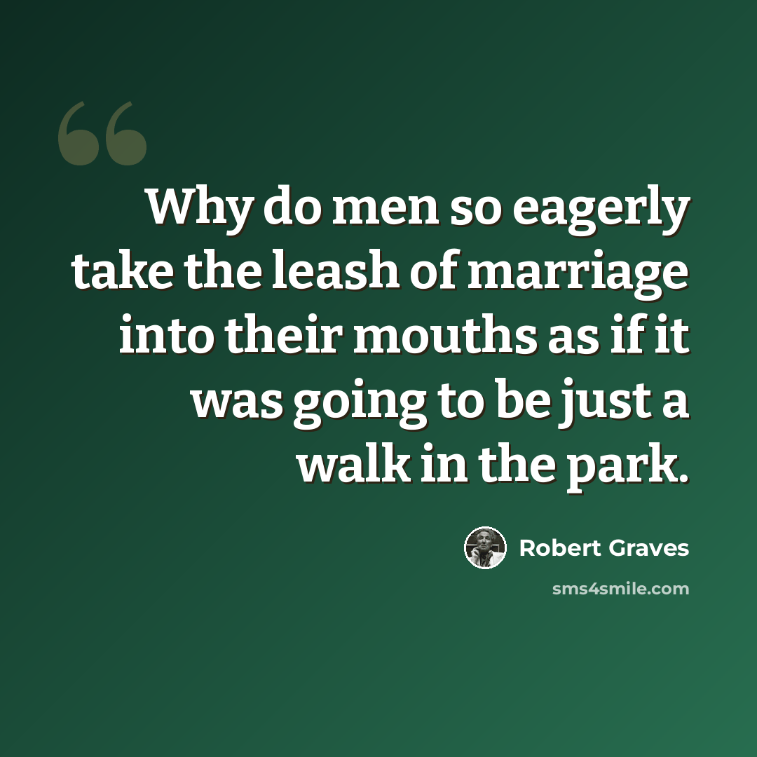 “Why do men so eagerly take the leash of marriage into their mouths as if it was going to be just a walk in the park.” quote by Robert Graves