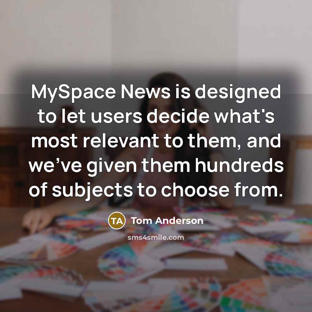 “MySpace News is designed to let users decide what's most relevant to them, and we've given them hundreds of subjects to choose from.” quote by Tom Anderson