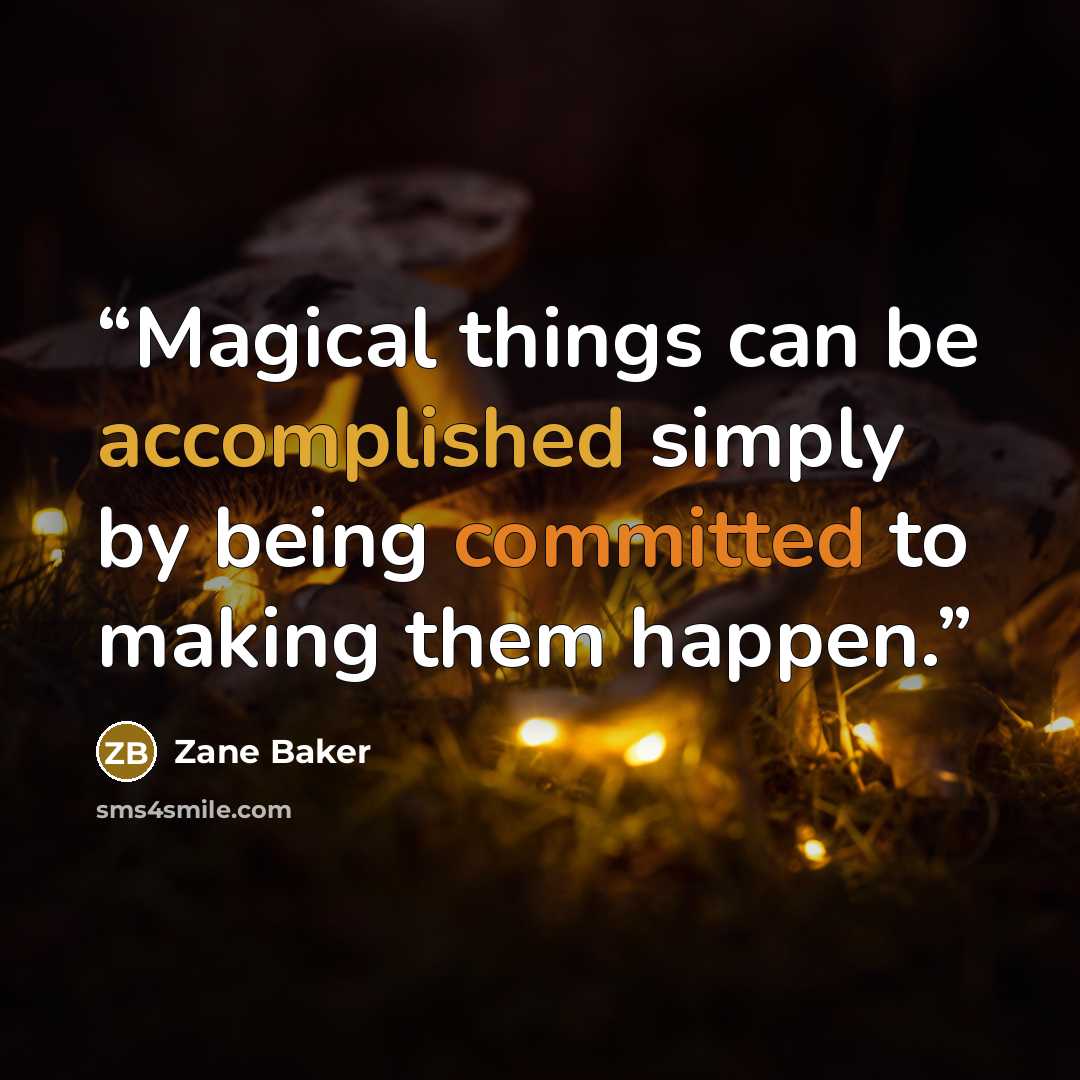 “Magical things can be accomplished simply by being committed to making them happen.” quote by Zane Baker