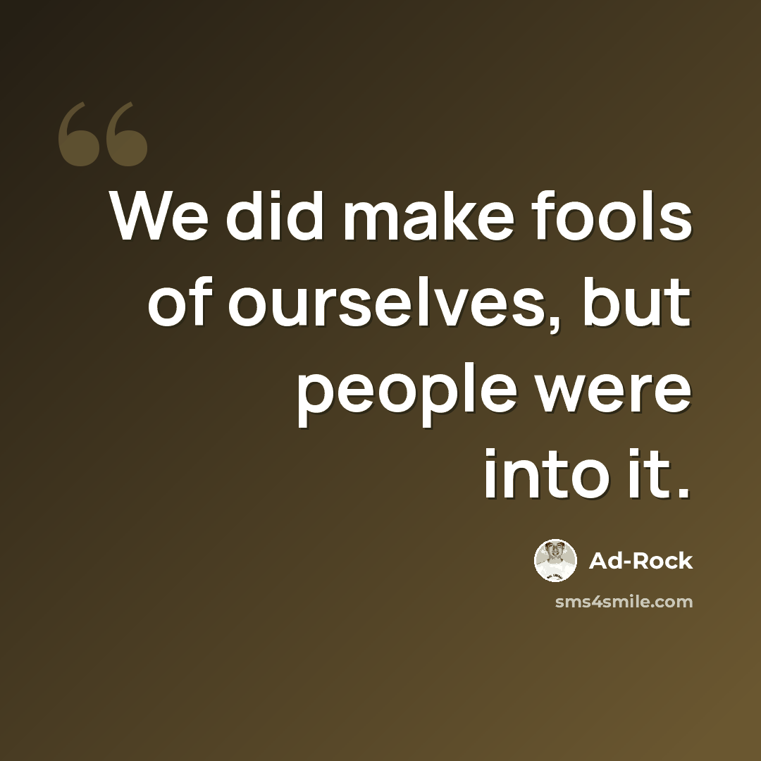 “We did make fools of ourselves, but people were into it.” quote by Ad-Rock