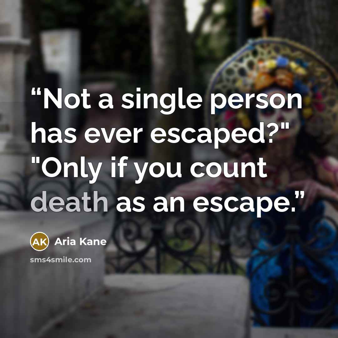 “Not a single person has ever escaped?" "Only if you count death as an escape.” quote by Aria Kane