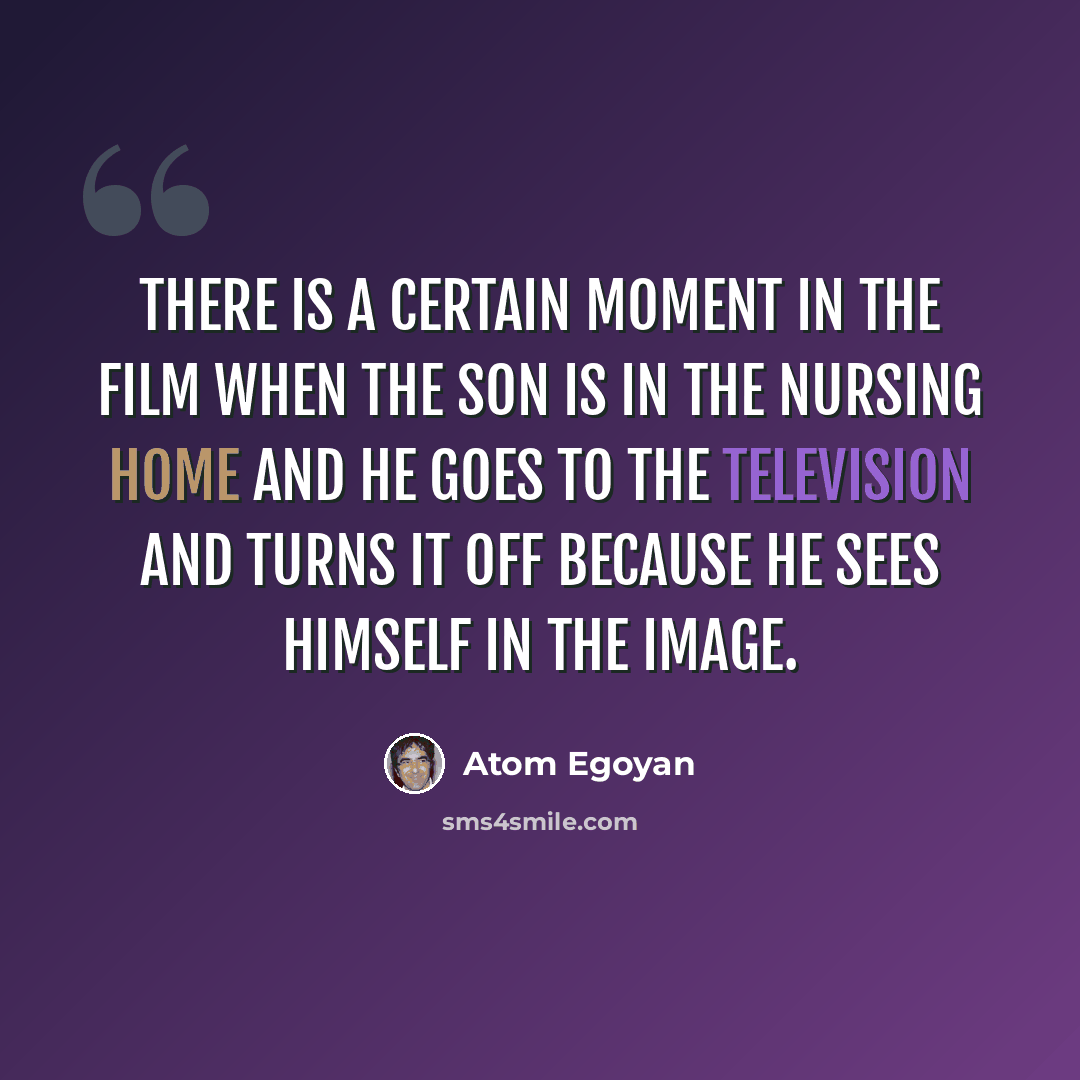 “There is a certain moment in the film when the son is in the nursing home and he goes to the television and turns it off because he sees himself in the image.” quote by Atom Egoyan