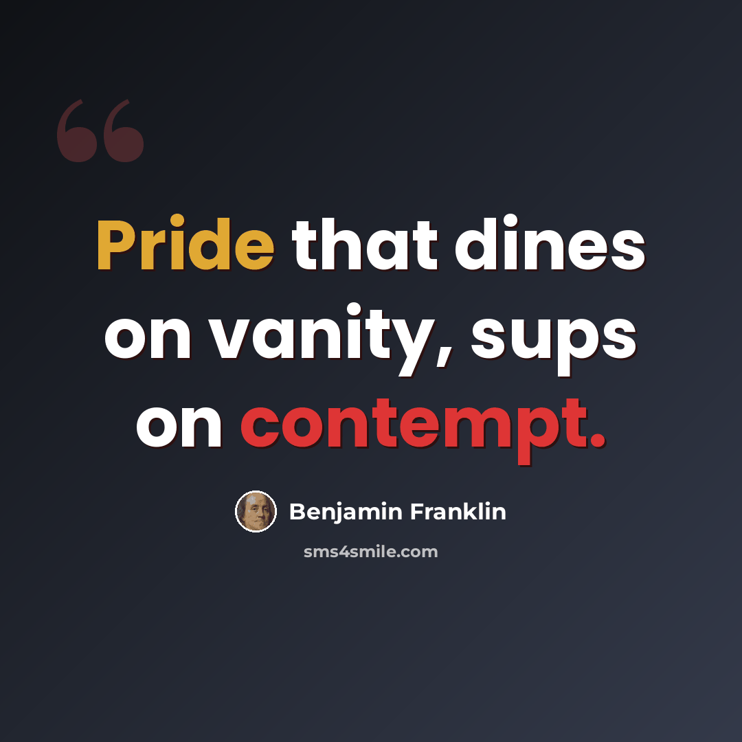 “Pride that dines on vanity, sups on contempt.” quote by Benjamin Franklin