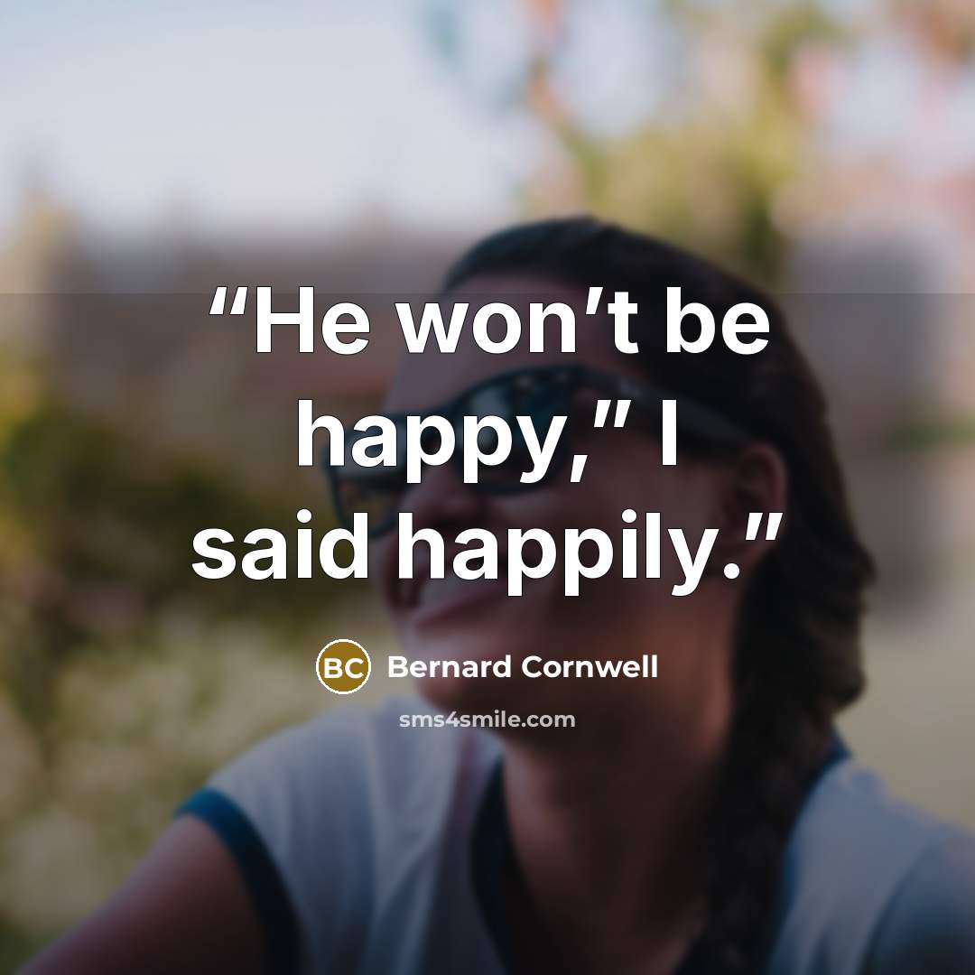 “He won’t be happy,” I said happily.” quote by Bernard Cornwell