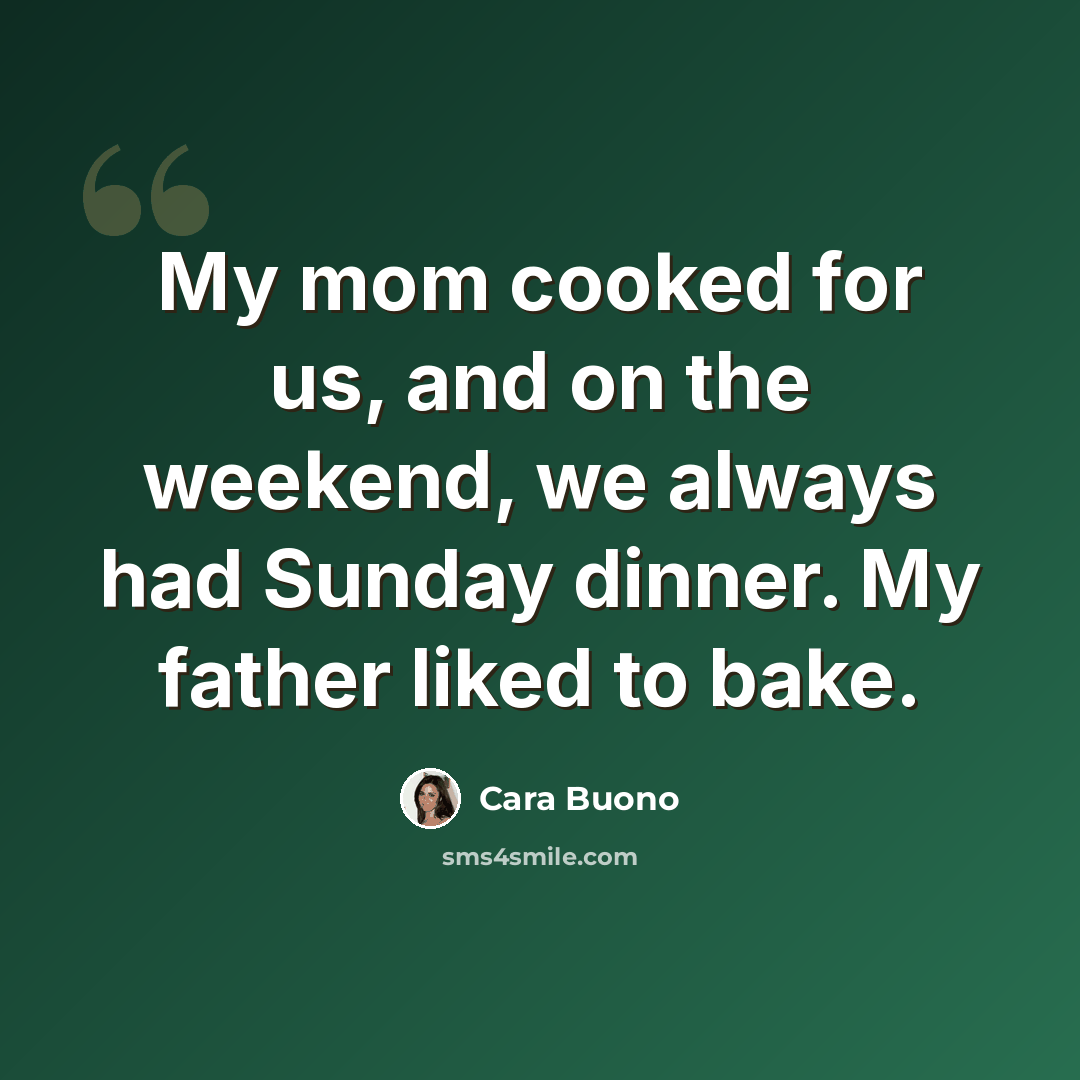 “My mom cooked for us, and on the weekend, we always had Sunday dinner. My father liked to bake.” quote by Cara Buono