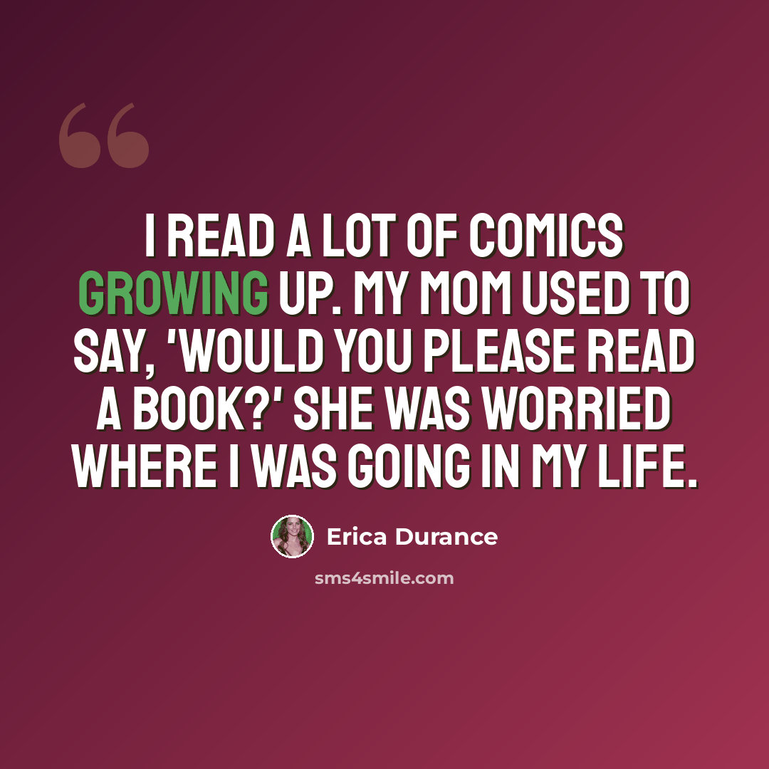 “I read a lot of comics growing up. My mom used to say, 'Would you please read a book?' She was worried where I was going in my life.” quote by Erica Durance