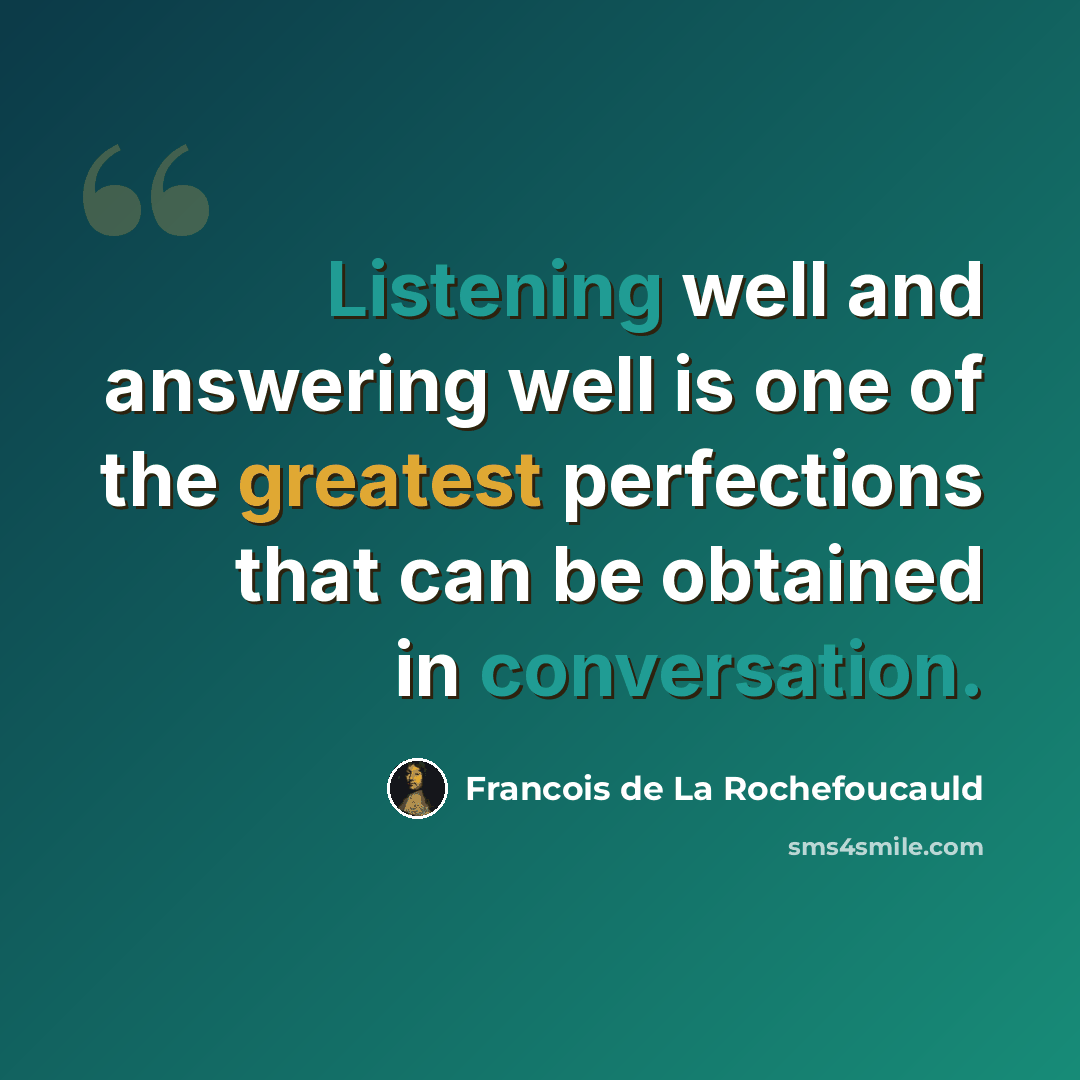 “Listening well and answering well is one of the greatest perfections that can be obtained in conversation.” quote by Francois de La Rochefoucauld