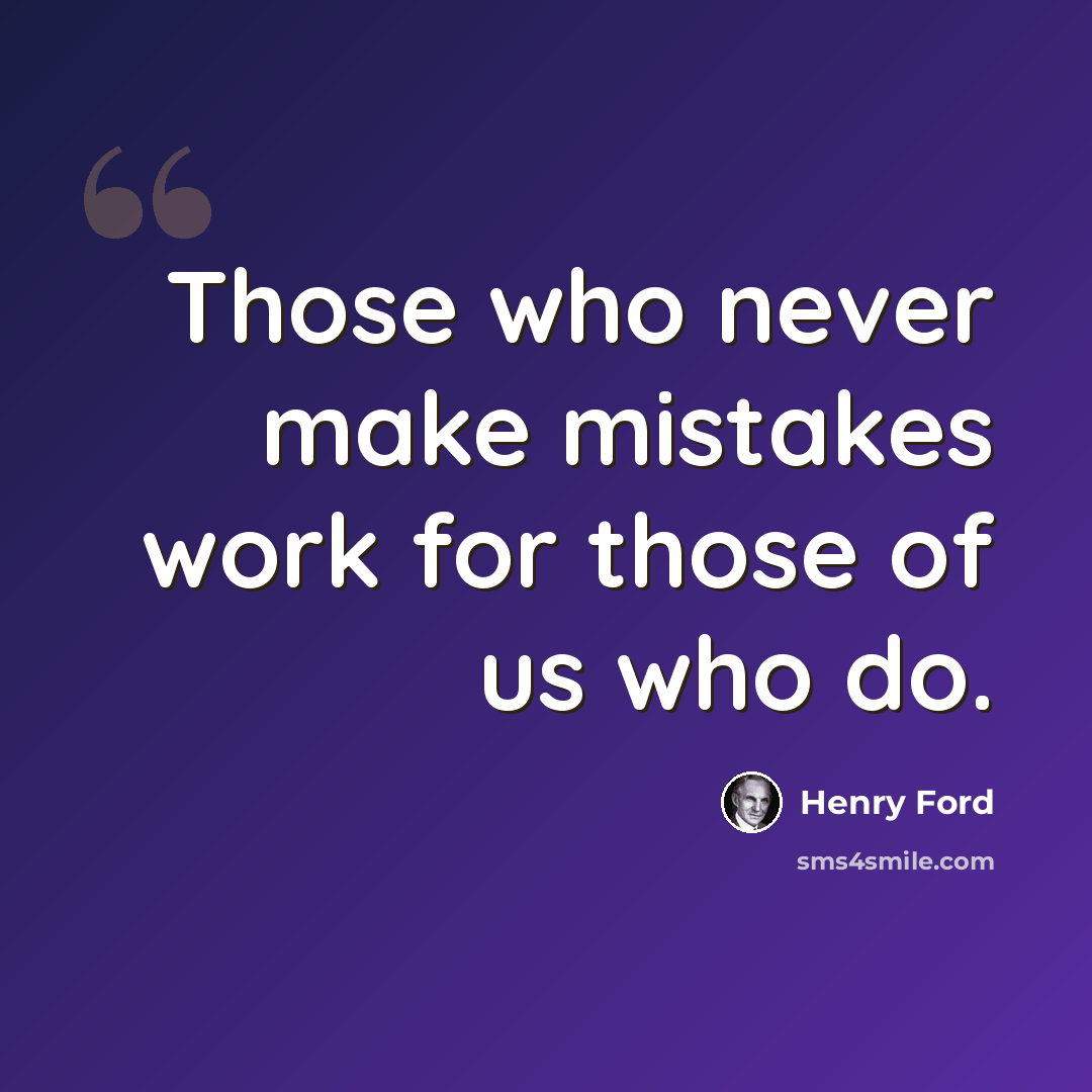 “Those who never make mistakes work for those of us who do.” quote by Henry Ford