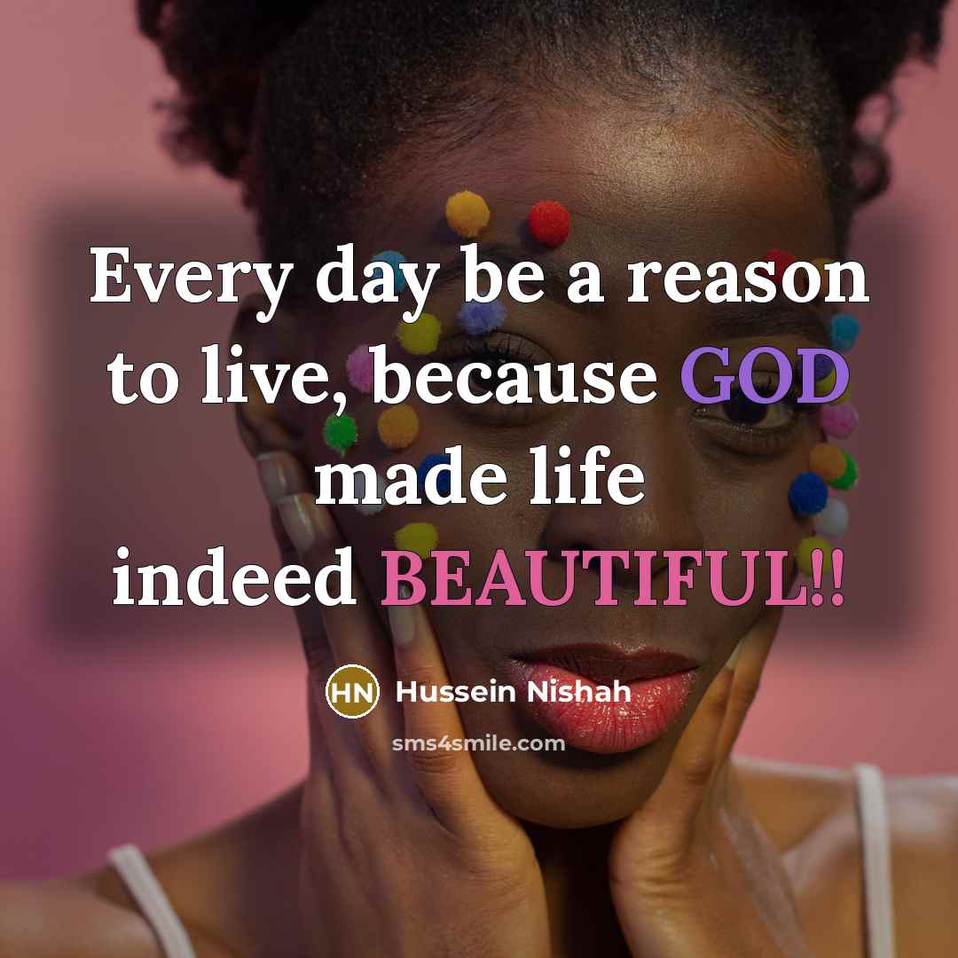 “Every day be a reason to live, because GOD made life indeed BEAUTIFUL!!” quote by Hussein Nishah