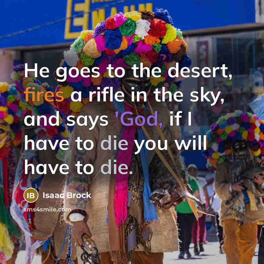 “He goes to the desert, fires a rifle in the sky, and says 'God, if I have to die you will have to die.” quote by Isaac Brock