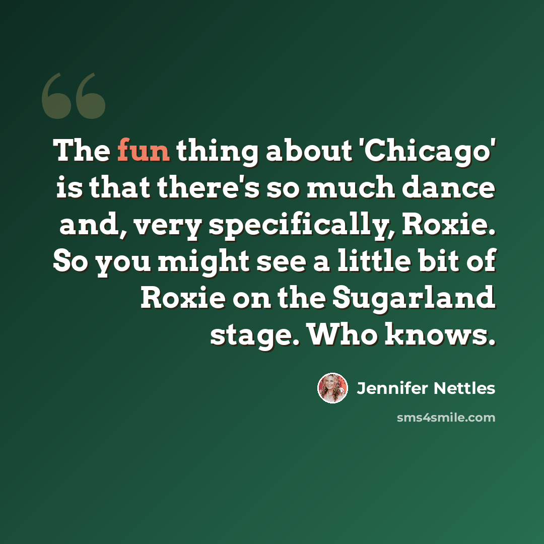 “The fun thing about 'Chicago' is that there's so much dance and, very specifically, Roxie. So you might see a little bit of Roxie on the Sugarland stage. Who knows.” quote by Jennifer Nettles