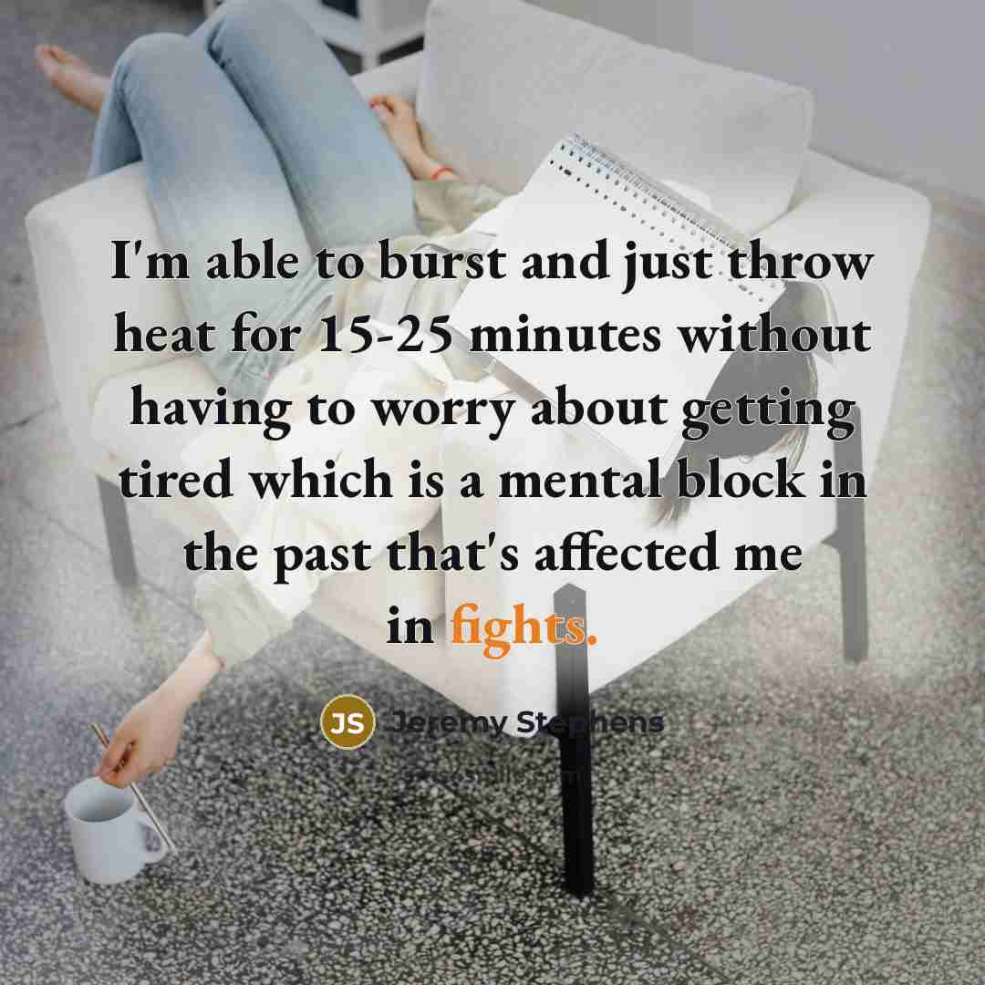 “I'm able to burst and just throw heat for 15-25 minutes without having to worry about getting tired which is a mental block in the past that's affected me in fights.” quote by Jeremy Stephens