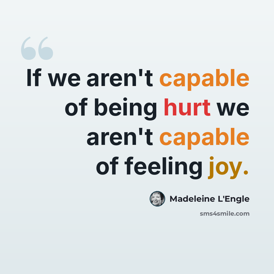 “If we aren't capable of being hurt we aren't capable of feeling joy.” quote by Madeleine L'Engle