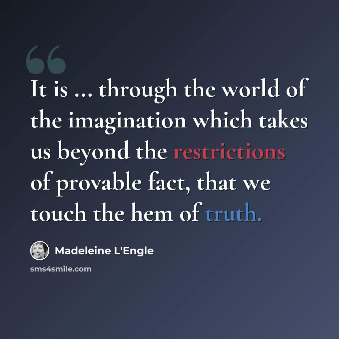 “It is ... through the world of the imagination which takes us beyond the restrictions of provable fact, that we touch the hem of truth.” quote by Madeleine L'Engle