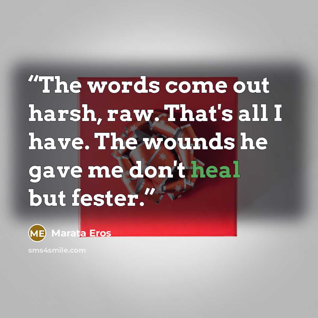 “The words come out harsh, raw. That's all I have. The wounds he gave me don't heal but fester.” quote by Marata Eros