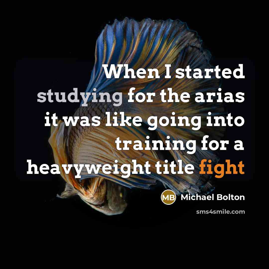“When I started studying for the arias it was like going into training for a heavyweight title fight” quote by Michael Bolton