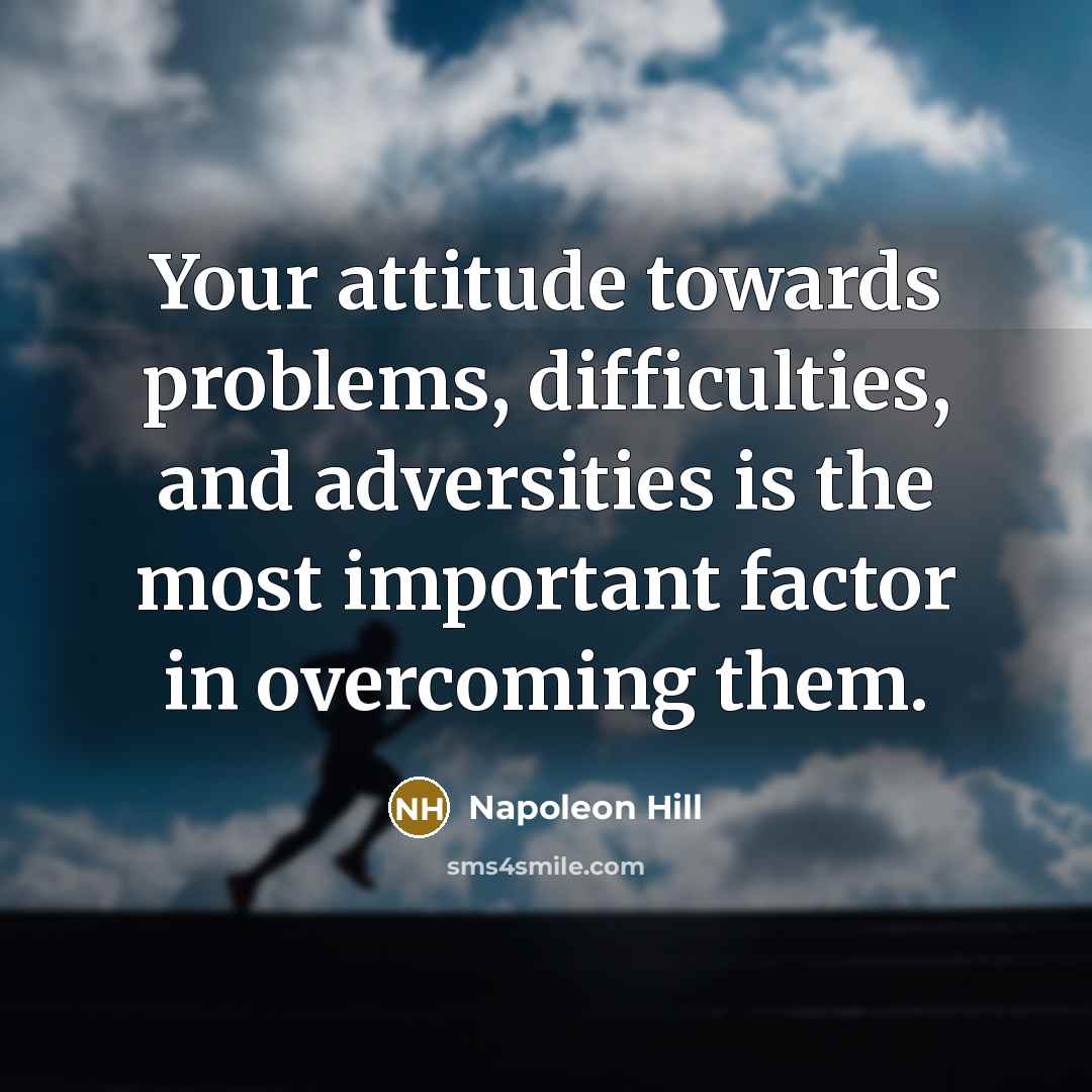 “Your attitude towards problems, difficulties, and adversities is the most important factor in overcoming them.” quote by Napoleon Hill