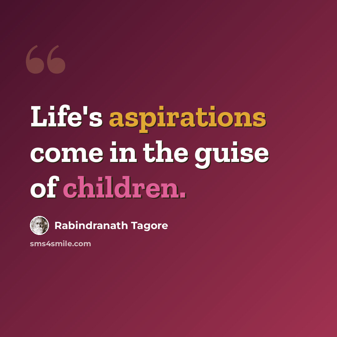 “Life's aspirations come in the guise of children.” quote by Rabindranath Tagore