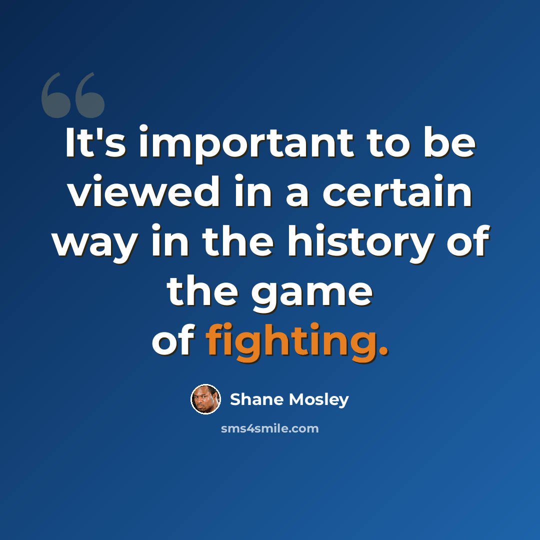 “It's important to be viewed in a certain way in the history of the game of fighting.” quote by Shane Mosley