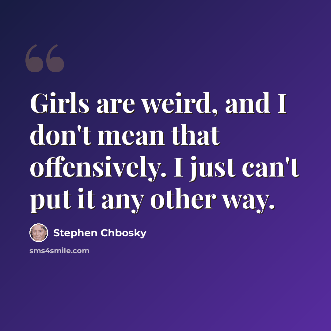 “Girls are weird, and I don't mean that offensively. I just can't put it any other way.” quote by Stephen Chbosky