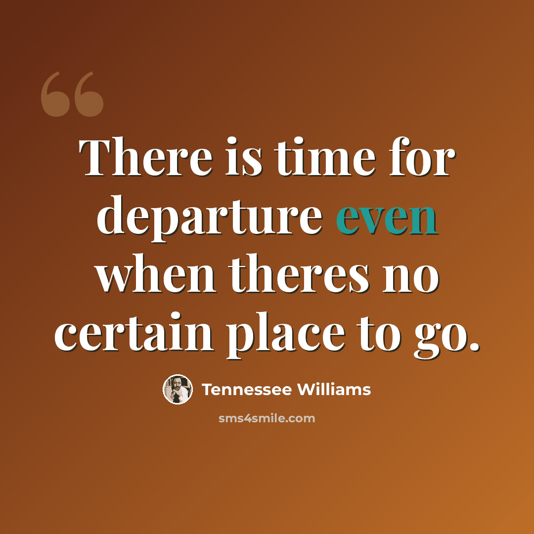 “There is time for departure even when theres no certain place to go.” quote by Tennessee Williams