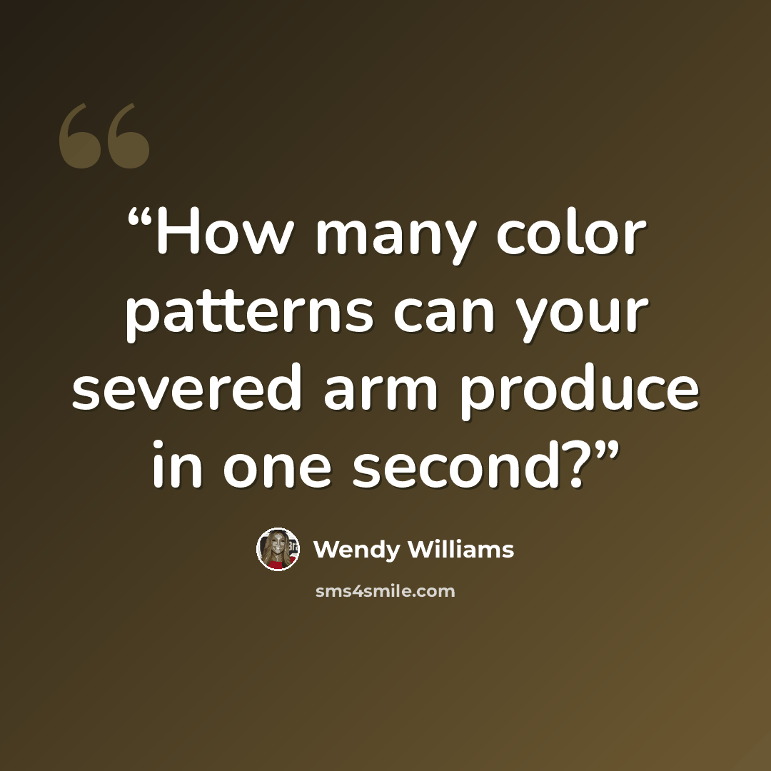 “How many color patterns can your severed arm produce in one second?” quote by Wendy Williams