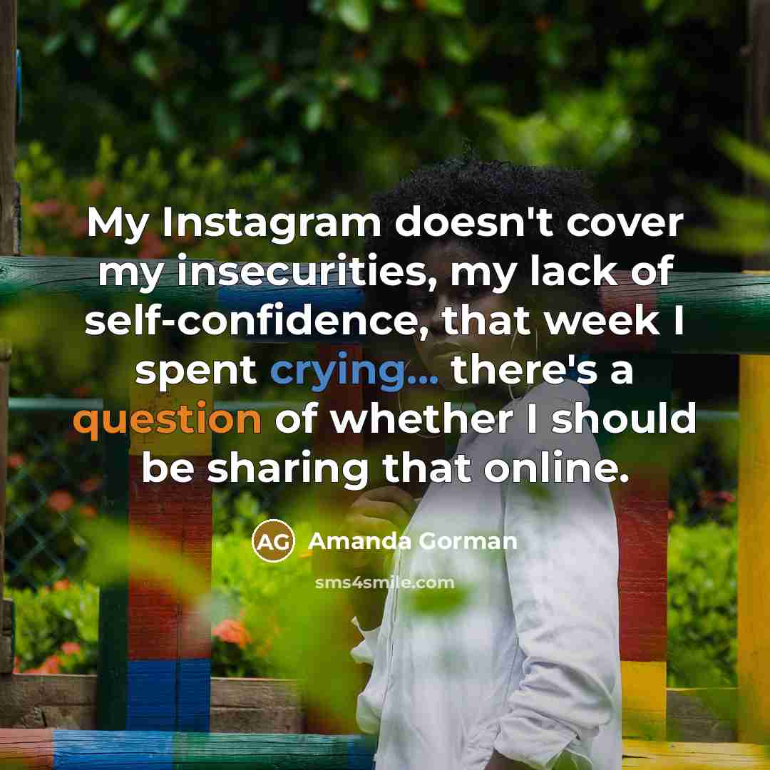 “My Instagram doesn't cover my insecurities, my lack of self-confidence, that week I spent crying... there's a question of whether I should be sharing that online.” quote by Amanda Gorman