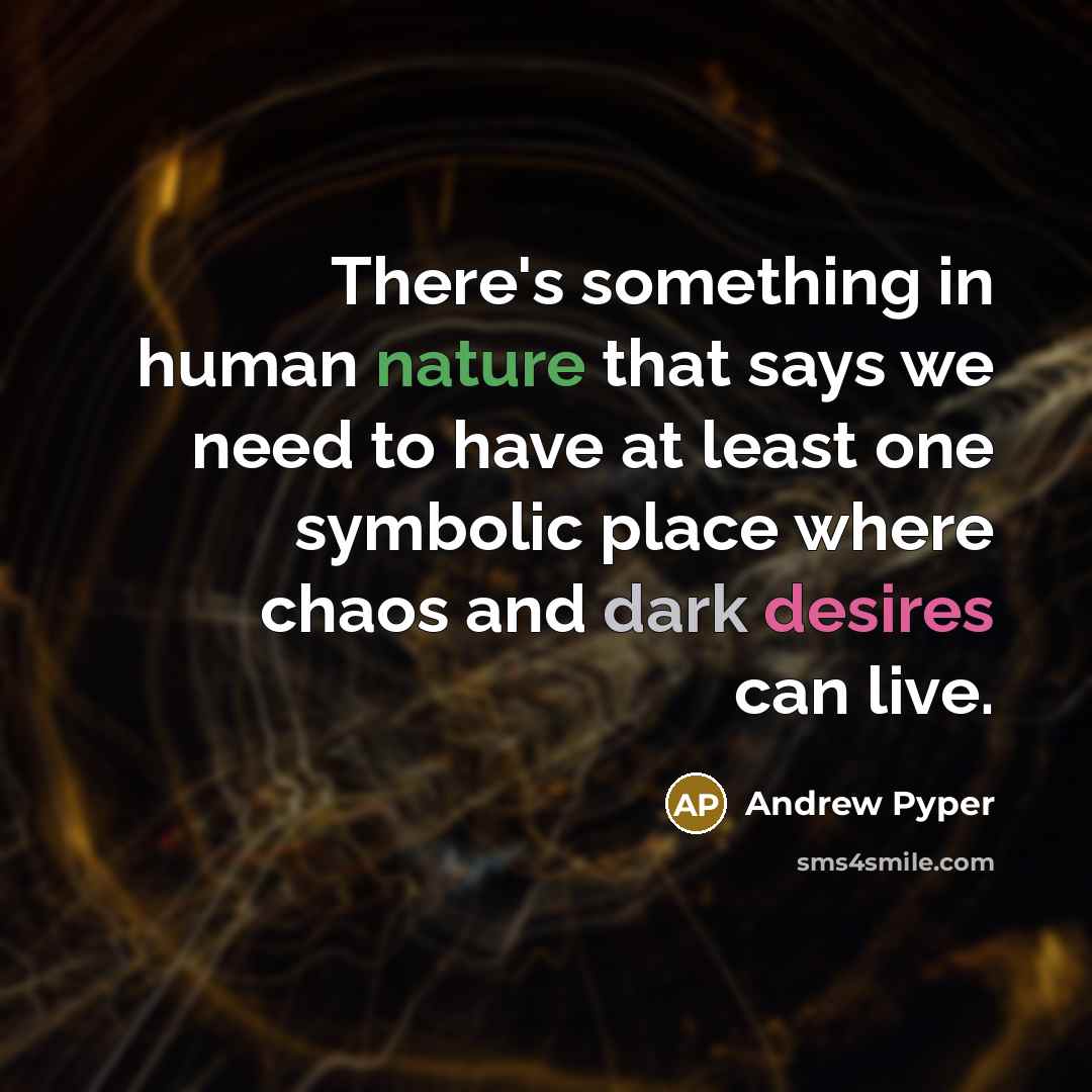 “There's something in human nature that says we need to have at least one symbolic place where chaos and dark desires can live.” quote by Andrew Pyper
