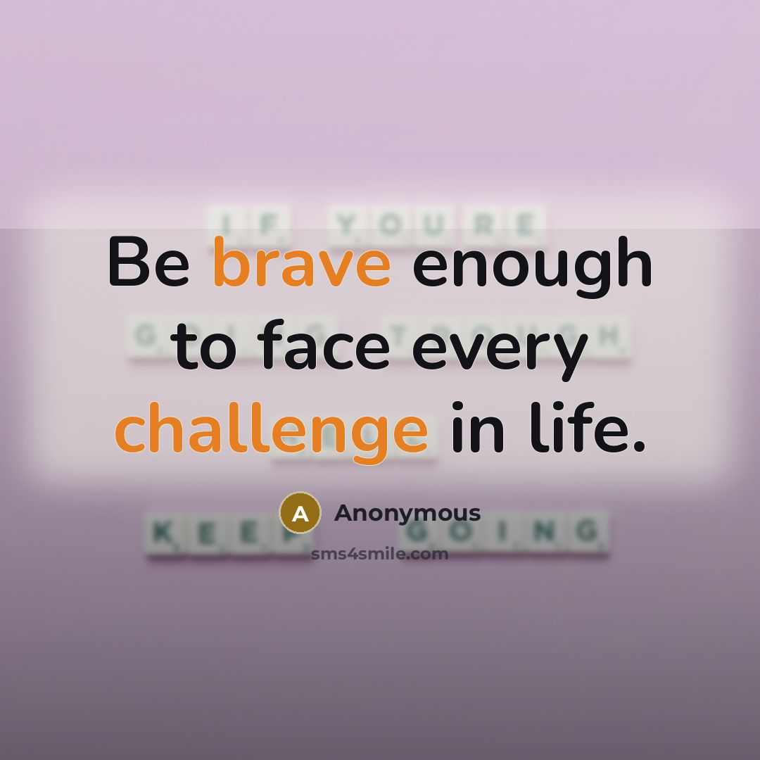 “Be brave enough to face every challenge in life.” quote by Anonymous