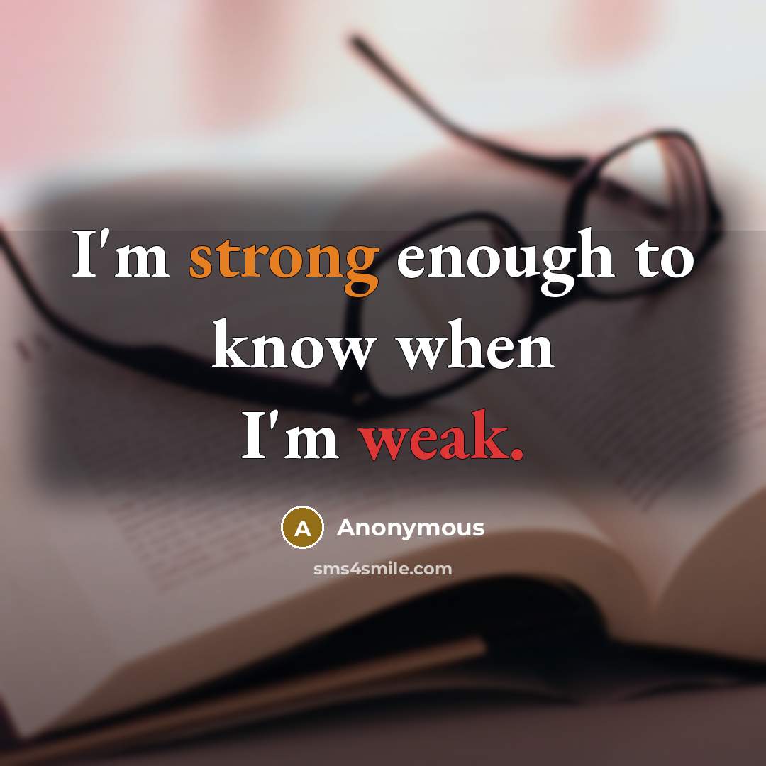 “I'm strong enough to know when I'm weak.” quote by Anonymous
