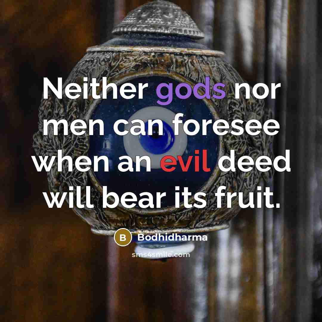 “Neither gods nor men can foresee when an evil deed will bear its fruit.” quote by Bodhidharma