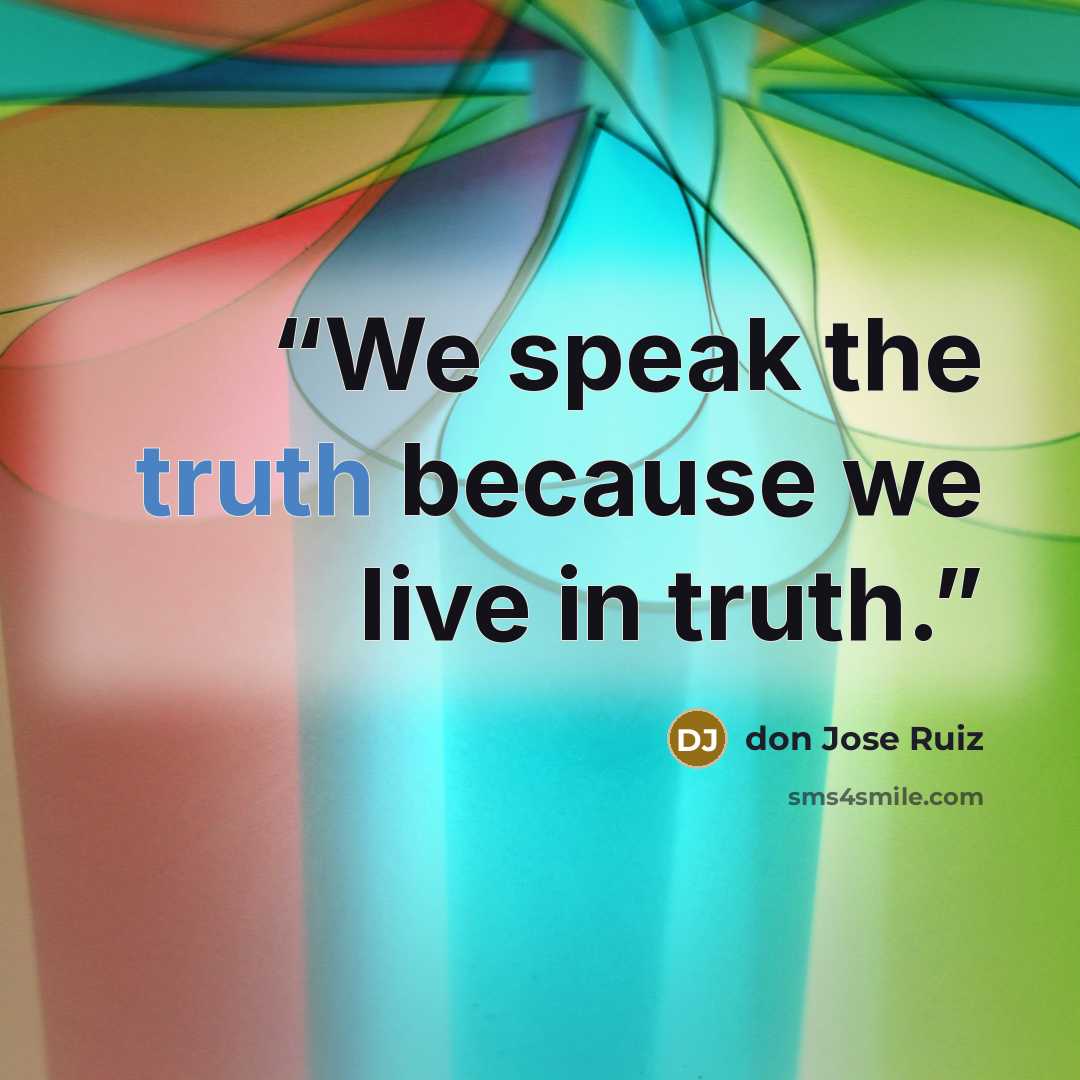“We speak the truth because we live in truth.” quote by don Jose Ruiz