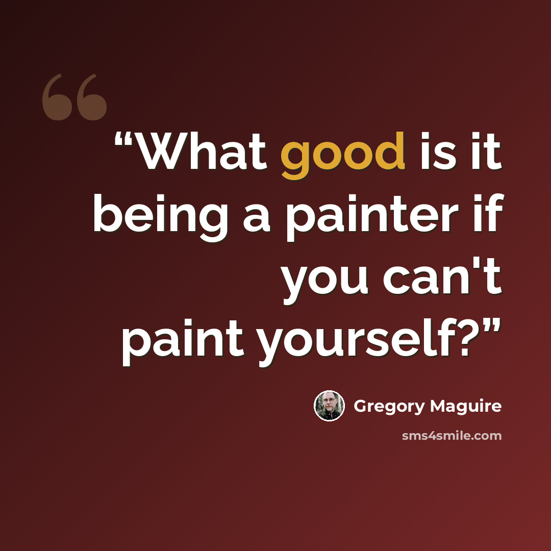 “What good is it being a painter if you can't paint yourself?” quote by Gregory Maguire
