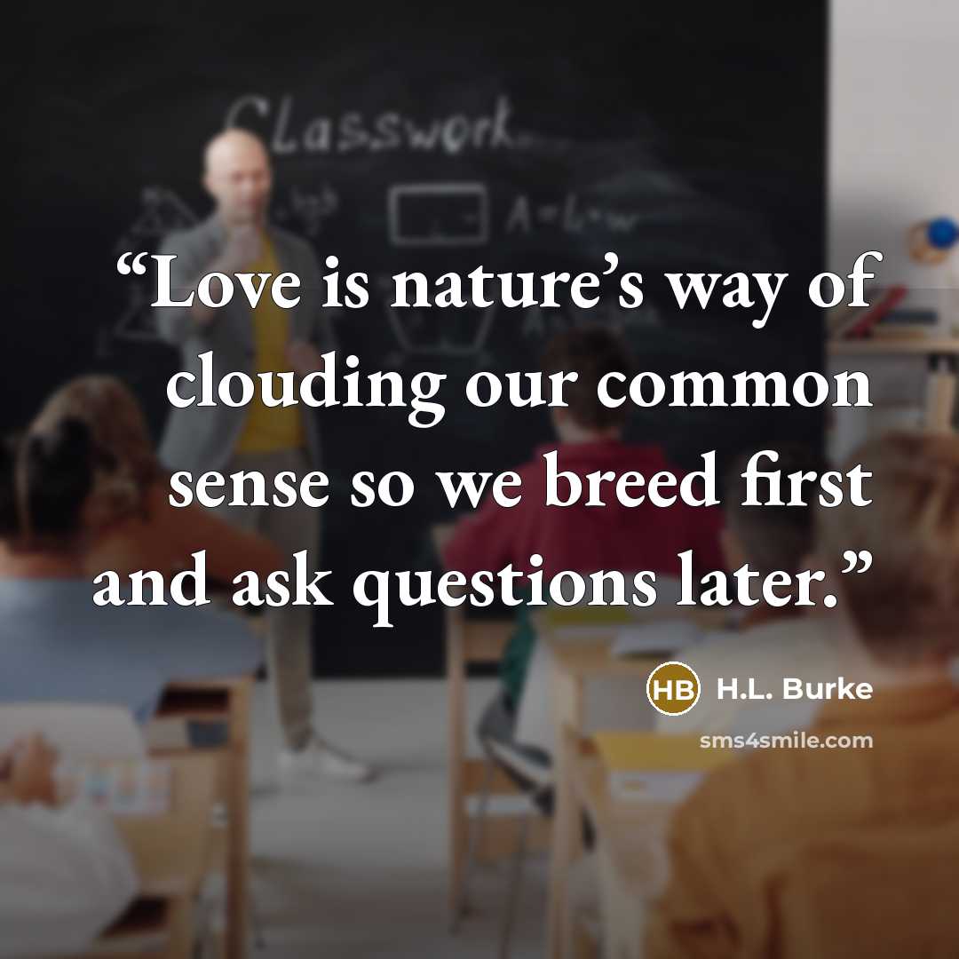 “Love is nature’s way of clouding our common sense so we breed first and ask questions later.” quote by H.L. Burke