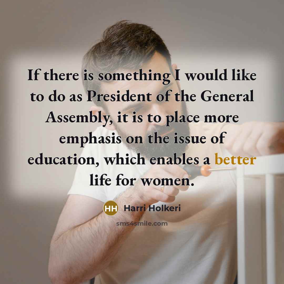 “If there is something I would like to do as President of the General Assembly, it is to place more emphasis on the issue of education, which enables a better life for women.” quote by Harri Holkeri