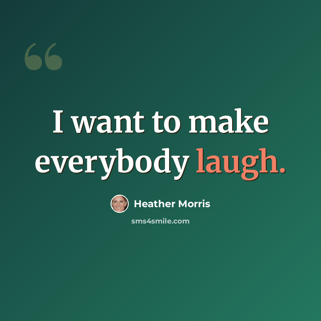 “I want to make everybody laugh.” quote by Heather Morris