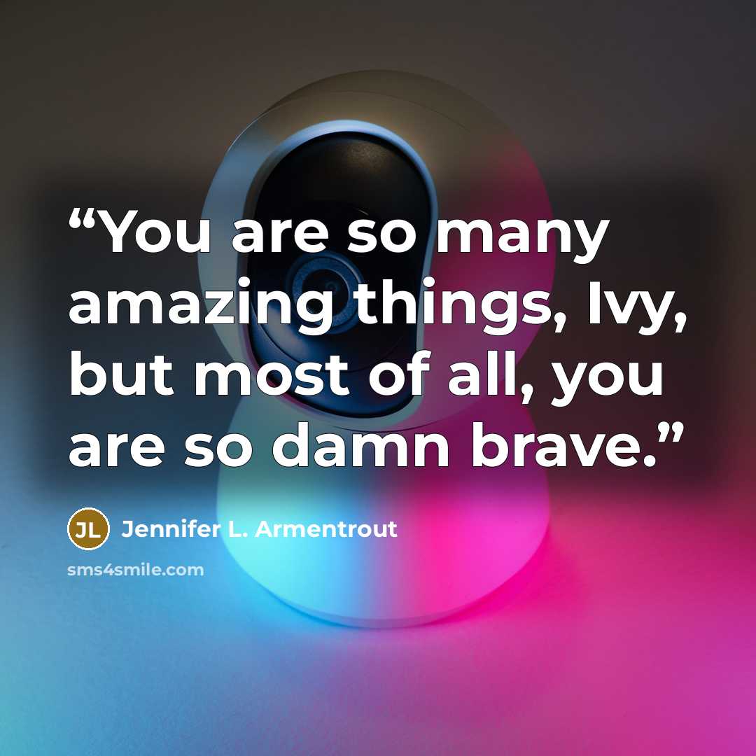 “You are so many amazing things, Ivy, but most of all, you are so damn brave.” quote by Jennifer L. Armentrout